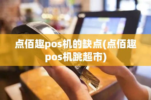 点佰趣pos机的缺点(点佰趣pos机跳超市)