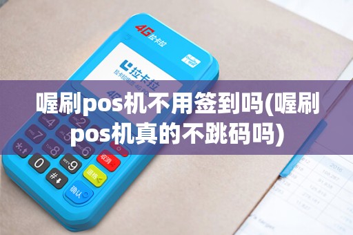 喔刷pos机不用签到吗(喔刷pos机真的不跳码吗)