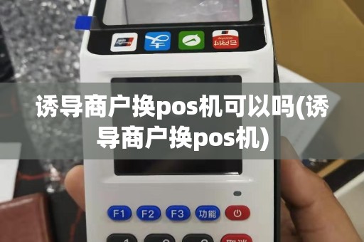 诱导商户换pos机可以吗(诱导商户换pos机)