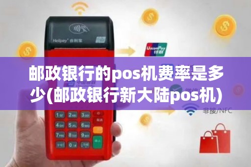 邮政银行的pos机费率是多少(邮政银行新大陆pos机)