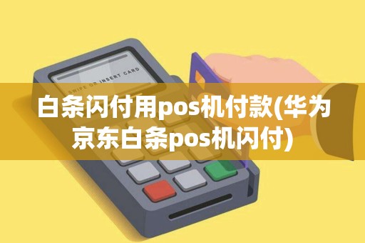 白条闪付用pos机付款(华为京东白条pos机闪付)