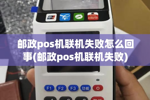 邮政pos机联机失败怎么回事(邮政pos机联机失败)
