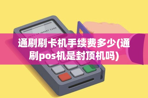 通刷刷卡机手续费多少(通刷pos机是封顶机吗)