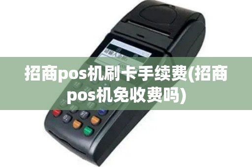 招商pos机刷卡手续费(招商pos机免收费吗)