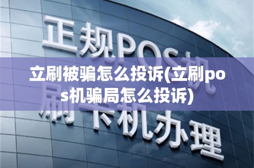 立刷被骗怎么投诉(立刷pos机骗局怎么投诉)