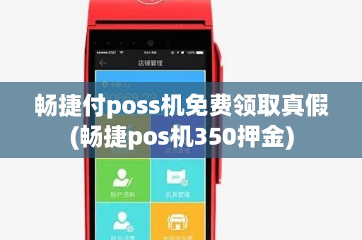 畅捷付poss机免费领取真假(畅捷pos机350押金)