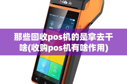 那些回收pos机的是拿去干啥(收购pos机有啥作用)
