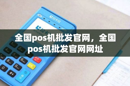 全国pos机批发官网，全国pos机批发官网网址
