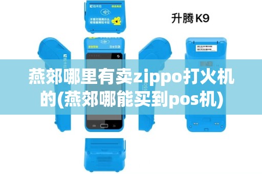 燕郊哪里有卖zippo打火机的(燕郊哪能买到pos机)