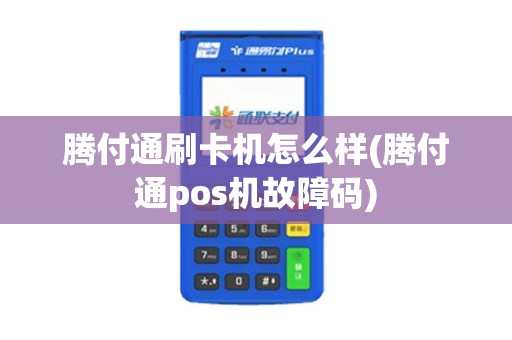 腾付通刷卡机怎么样(腾付通pos机故障码)
