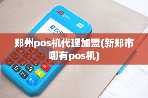 郑州pos机代理加盟(新郑市哪有pos机)