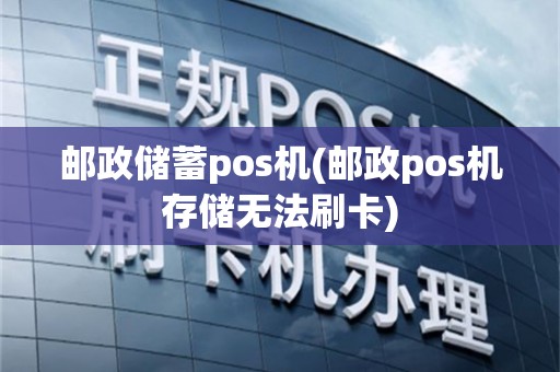 邮政储蓄pos机(邮政pos机存储无法刷卡)