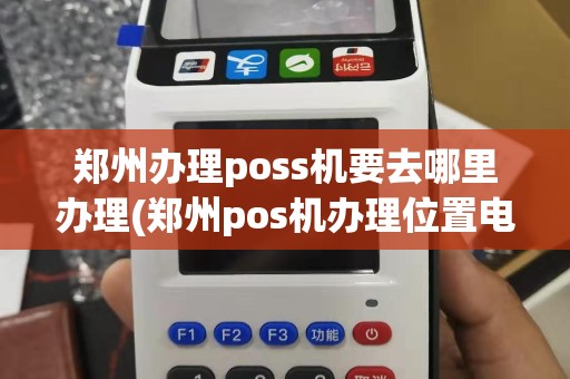 郑州办理poss机要去哪里办理(郑州pos机办理位置电话)