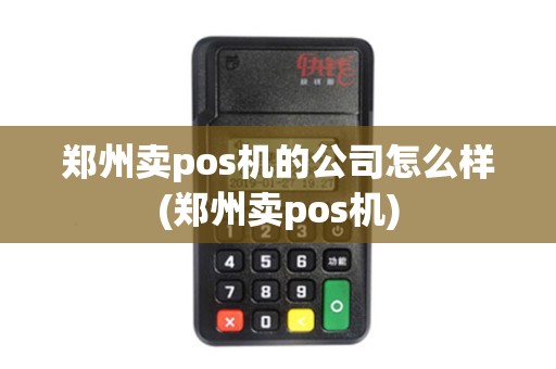 郑州卖pos机的公司怎么样(郑州卖pos机)