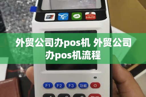 外贸公司办pos机 外贸公司办pos机流程