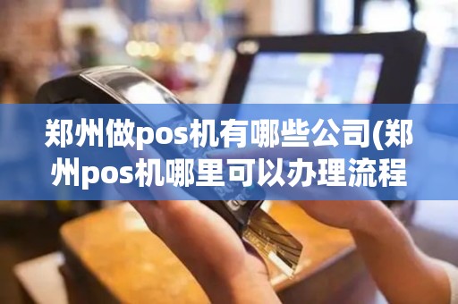 郑州做pos机有哪些公司(郑州pos机哪里可以办理流程)