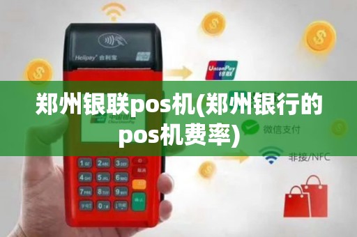 郑州银联pos机(郑州银行的pos机费率)