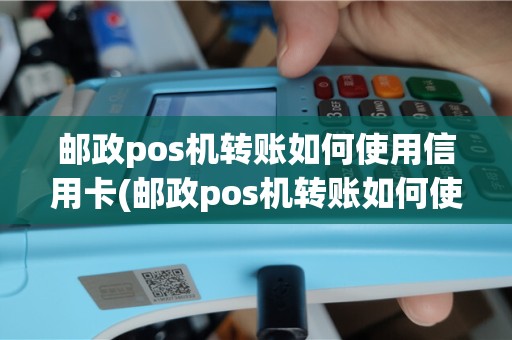 邮政pos机转账如何使用信用卡(邮政pos机转账如何使用)