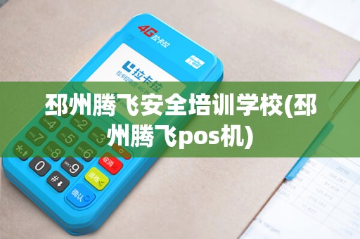 邳州腾飞安全培训学校(邳州腾飞pos机)