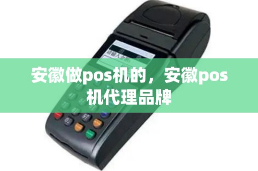 安徽做pos机的，安徽pos机代理品牌