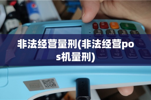非法经营量刑(非法经营pos机量刑)