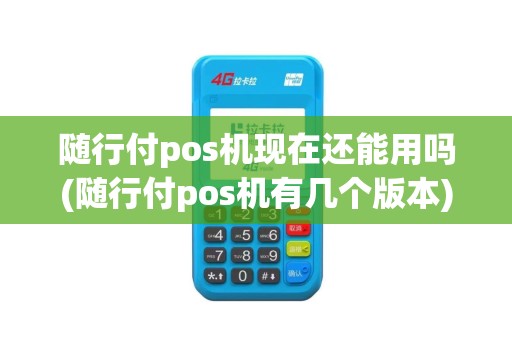 随行付pos机现在还能用吗(随行付pos机有几个版本)