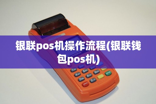 银联pos机操作流程(银联钱包pos机)