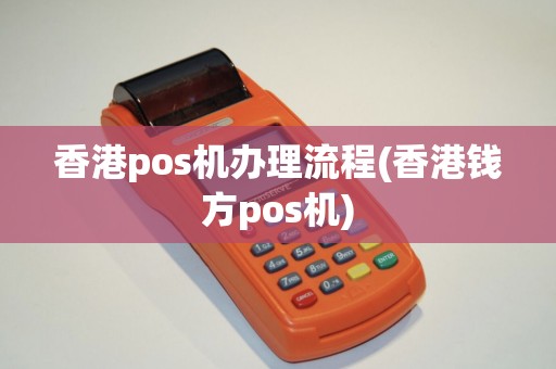 香港pos机办理流程(香港钱方pos机)