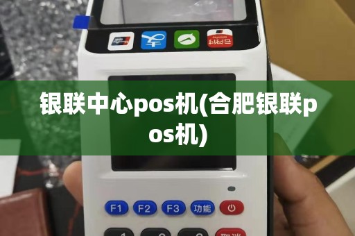 银联中心pos机(合肥银联pos机)