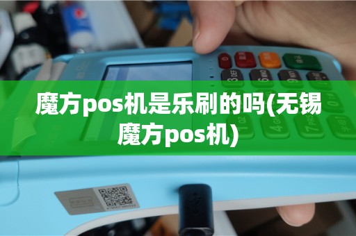 魔方pos机是乐刷的吗(无锡魔方pos机)