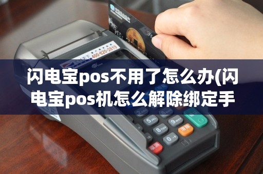 闪电宝pos不用了怎么办(闪电宝pos机怎么解除绑定手机)