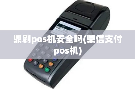 鼎刷pos机安全吗(鼎信支付pos机)