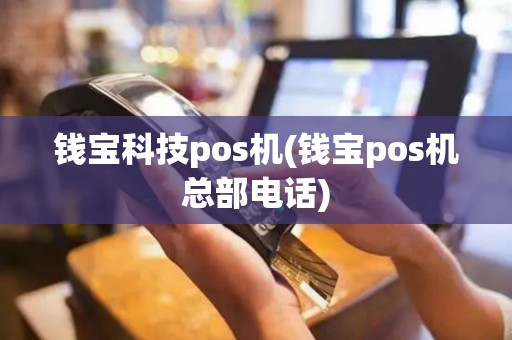 钱宝科技pos机(钱宝pos机总部电话)