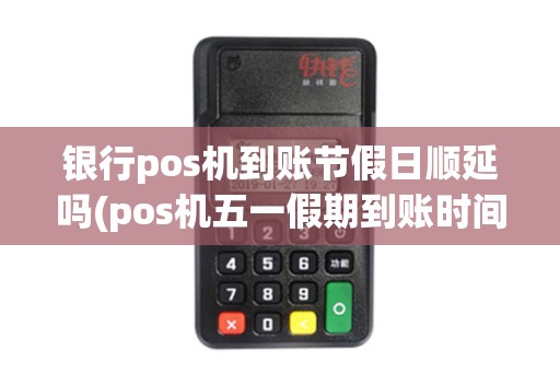 银行pos机到账节假日顺延吗(pos机五一假期到账时间)