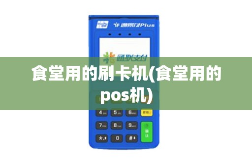 食堂用的刷卡机(食堂用的pos机)