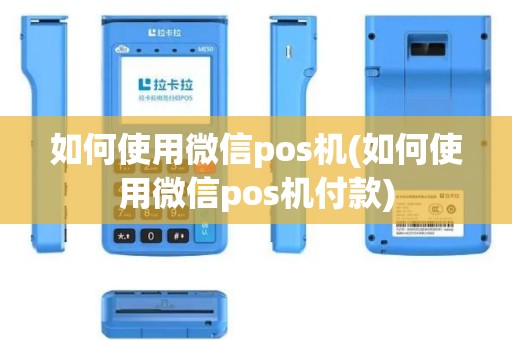 如何使用微信pos机(如何使用微信pos机付款)