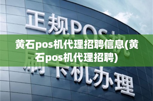 黄石pos机代理招聘信息(黄石pos机代理招聘)