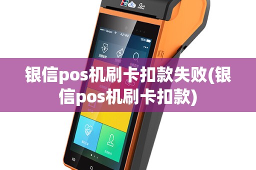 银信pos机刷卡扣款失败(银信pos机刷卡扣款)