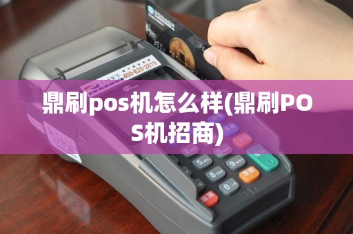 鼎刷pos机怎么样(鼎刷POS机招商)