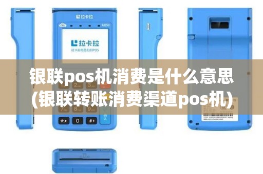 银联pos机消费是什么意思(银联转账消费渠道pos机)