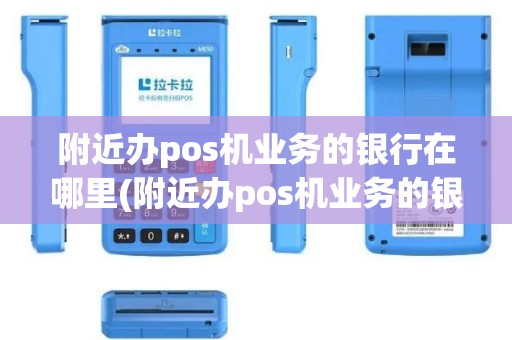 附近办pos机业务的银行在哪里(附近办pos机业务的银行)