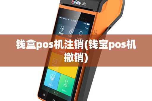 钱盒pos机注销(钱宝pos机撤销)
