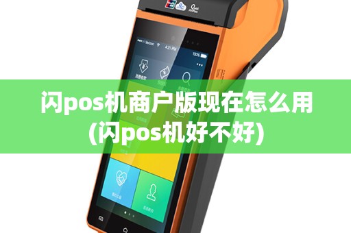 闪pos机商户版现在怎么用(闪pos机好不好)