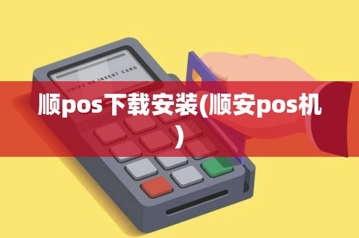 顺pos下载安装(顺安pos机)