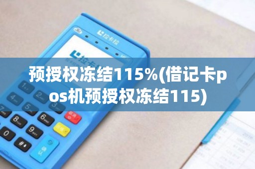预授权冻结115%(借记卡pos机预授权冻结115)