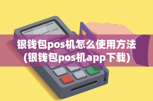 银钱包pos机怎么使用方法(银钱包pos机app下载)