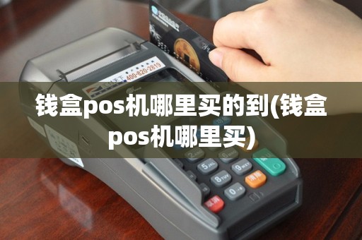 钱盒pos机哪里买的到(钱盒pos机哪里买)