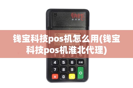 钱宝科技pos机怎么用(钱宝科技pos机淮北代理)