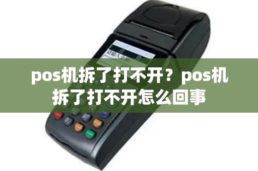 pos机拆了打不开？pos机拆了打不开怎么回事