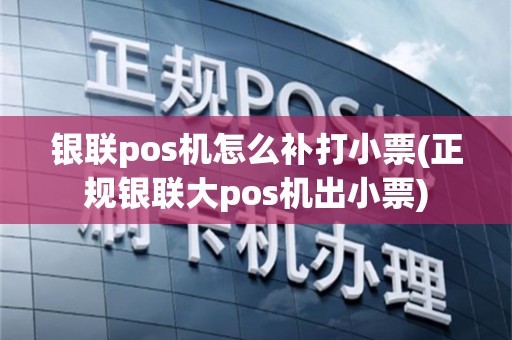 银联pos机怎么补打小票(正规银联大pos机出小票)